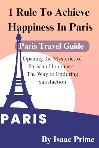 Stock image for 1 Rule To Achieve Happiness In Paris: Opening the Mysteries of Parisian Happiness: The Way to Enduring Satisfaction for sale by California Books