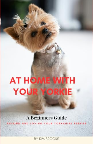 Imagen de archivo de At Home With Your Yorkie: A Beginners Guide Raising and Loving Your Yorkshire Terrier a la venta por California Books