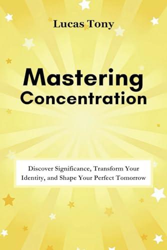 Imagen de archivo de Mastering Concentration: Discover Significance, Transform Your Identity, and Shape Your Perfect Tomorrow a la venta por California Books