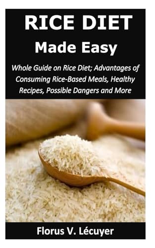 Imagen de archivo de Rice Diet Made Easy: Whole Guide on Rice Diet; Advantages of Consuming Rice-Based Meals, Healthy Recipes, Possible Dangers and More a la venta por GreatBookPrices