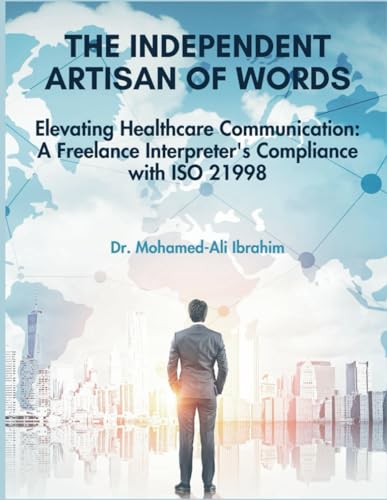 Stock image for THE INDEPENDENT ARTISAN OF WORDS: Elevating Healthcare Communication: A Freelance Interpreter's Compliance with ISO 21998 (Healthcare Communication Mastery: The Freelance Interpreter Series) for sale by California Books