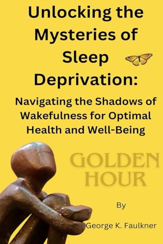 Imagen de archivo de Unlocking the Mysteries of Sleep Deprivation: Navigating the Shadows of Wakefulness for Optimal Health and Well-Being a la venta por California Books