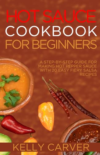 9798878826402: Hot Sauce Cookbook for Beginners: A Step-by-Step Guide for making hot Pepper Sauce with 20 Easy fiery salsa Recipes (with pictures)