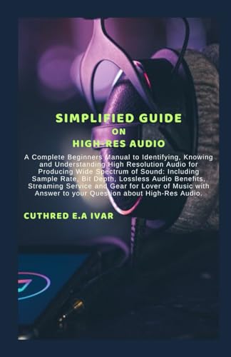 Stock image for SIMPLIFIED GUIDE ON HIGH-RES AUDIO: A Complete Beginners Manual to Identifying, Knowing and Understanding High Resolution Audio for Producing Wide Spectrum of Sound: Including Sample Rate, Bit Depth, for sale by California Books