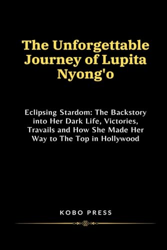 Stock image for The Unforgettable Journey of Lupita Nyong'o: Eclipsing Stardom: The Backstory into Her Dark Life, Victories, Travails and How She Made Her Way to The . Biographies of Extraordinary Souls) for sale by California Books