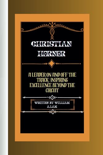 Stock image for Christian Horner: A Leader on and Off the Track: Inspiring Excellence Beyond the Circuit for sale by California Books