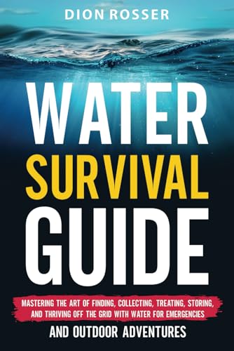Beispielbild fr Water Survival Guide: Mastering the Art of Finding, Collecting, Treating, Storing, and Thriving Off the Grid with Water for Emergencies and Outdoor Adventures (Living by Nature) zum Verkauf von California Books