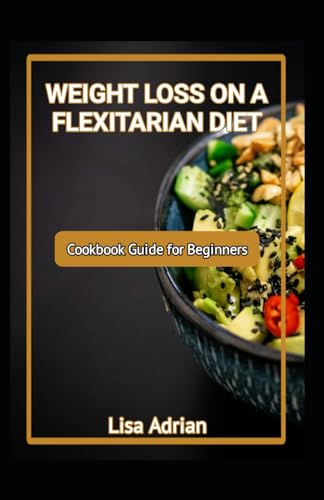 Beispielbild fr WEIGHT LOSS ON A FLEXITARIAN DEIT: Cookbook Guide for Beginners zum Verkauf von California Books