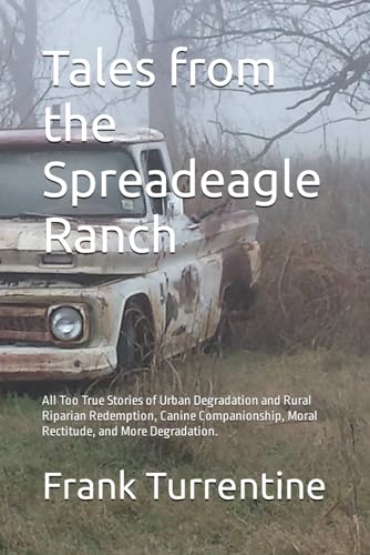 Beispielbild fr Tales from the Spreadeagle Ranch: All Too True Stories of Urban Degradation and Rural Riparian Redemption, Canine Companionship, Moral Rectitude, and More Degradation. zum Verkauf von California Books