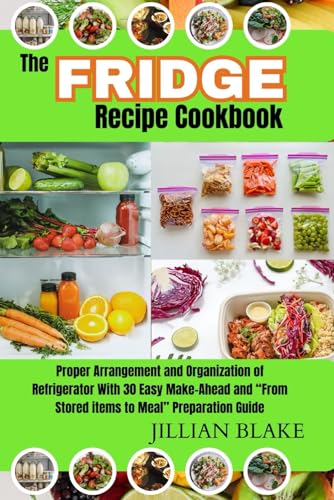 Stock image for The Fridge Recipe Cookbook: Proper Arrangement and Organization of Refrigerator With 30 Easy Make-Ahead and ?From Stored items to Meal? Preparation Guide. for sale by California Books