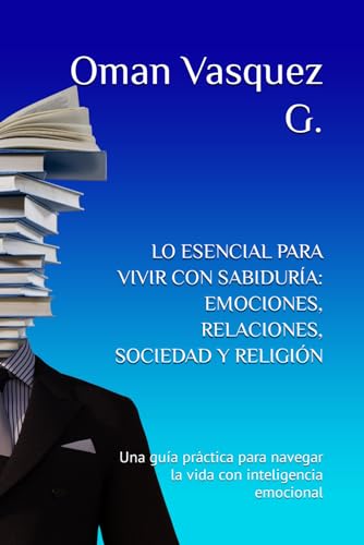 Imagen de archivo de LO ESENCIAL PARA VIVIR CON SABIDURA: EMOCIONES, RELACIONES, SOCIEDAD Y RELIGIN: Una gua prctica para navegar la vida con inteligencia emocional (Spanish Edition) a la venta por California Books