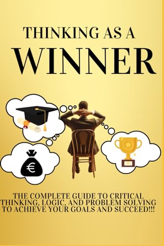 9798879541281: Thinking as a Winner: The Complete Guide to Critical Thinking, Logic, and Problem Solving to Achieve Your Goals and Succeed!!!