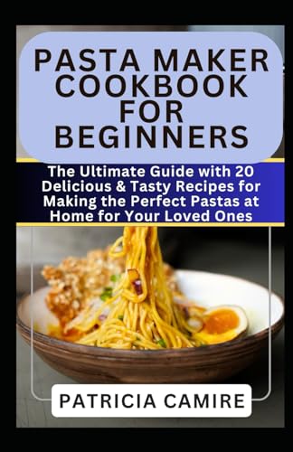 9798879574517: PASTA MAKER COOKBOOK FOR BEGINNERS: The Ultimate Guide with 20 Delicious & Tasty Recipes for Making the Perfect Pastas at Home for Your Loved Ones: 1 (Healthy Machine Cookbook)