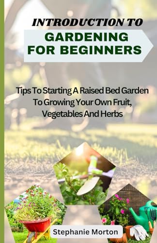 9798879687835: INTRODUCTION TO GARDENING FOR BEGINNERS: Tips To Starting A Raised Bed Garden To Growing Your Own Fruit, Vegetables And Herbs