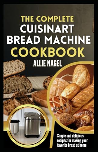 9798879787634: The Complete Cuisinart Bread Machine Cookbook: Easy Step by Step Method for Baking Delicious Perfect Homemade Bread with Simple Recipes For Beginners