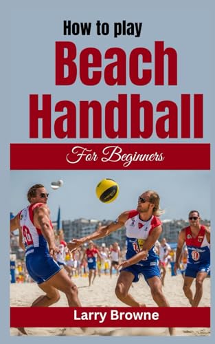 Stock image for HOW TO PLAY BEACH HANDBALL FOR BEGINNERS: A Comprehensive Guide to Mastering Beach Handball for sale by California Books