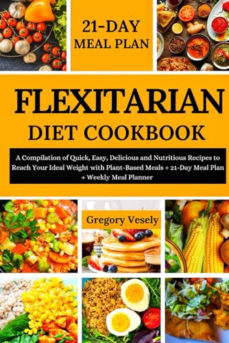 Beispielbild fr FLEXITARIAN DIET COOKBOOK: A Compilation of Quick, Easy, Delicious and Nutritious Recipes to Reach Your Ideal Weight with Plant-Based Meals + 21-Day Meal Plan + Weekly Meal Planner zum Verkauf von California Books