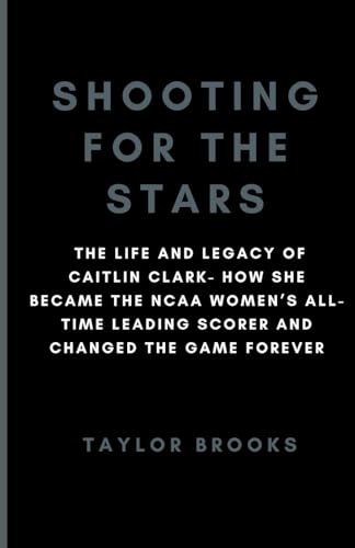 Stock image for Shooting For The Stars: The Life And Legacy Of Caitlin Clark- How She Became The NCAA Women's All-Time Leading Scorer And Changed The Game For for sale by GreatBookPrices