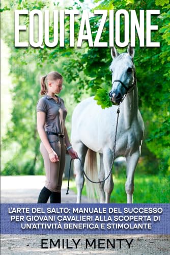 Stock image for Equitazione: L'arte del Salto: Manuale del Successo per Giovani Cavalieri alla Scoperta di un?Attivit Benefica e Stimolante (Italian Edition) for sale by California Books