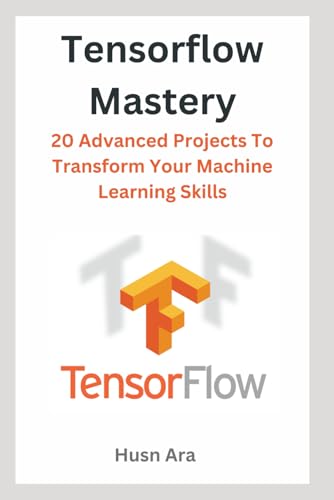 9798880348589: TensorFlow Mastery: 20 Advanced Projects To Transform Your Machine Learning Skills