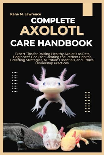 Stock image for Complete Axolotl Care Handbook: Expert Tips for Raising Healthy Axolotls as Pets, Beginner's Book for Creating the Perfect Habitat, Breeding Strategie for sale by GreatBookPrices