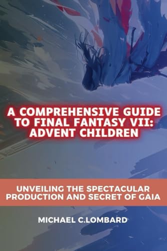 Stock image for A Comprehensive Guide to Final Fantasy VII: Advent Children: Unveiling the Spectacular Production and Secret of Gaia for sale by California Books