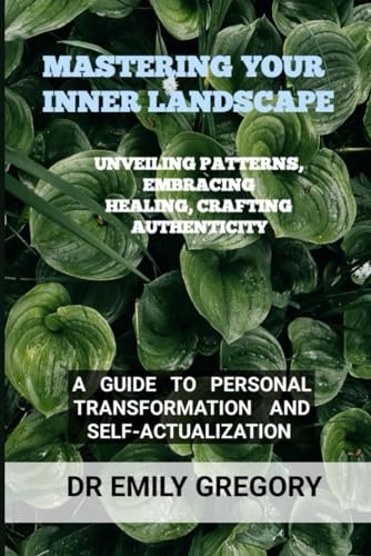 Stock image for MASTERING YOUR INNER LANDSCAPE : UNVEILING PATTERNS, EMBRACING HEALING, CRAFTING AUTHENTICITY: A GUIDE TO PERSONAL TRANSFORMATION AND SELF-ACTUALIZATION for sale by California Books