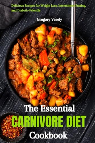 Immagine dell'editore per THE ESSENTIAL CARNIVORE DIET COOKBOOK: Delicious Recipes for Weight Loss, Intermittent Fasting, and Diabetic-Friendly venduto da Ria Christie Collections