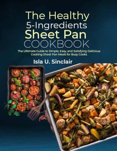 Stock image for The Healthy 5-Ingredients Sheet Pan Cookbook: The Ultimate Guide to Simple, Easy, and Satisfying Delicious Cooking Sheet Pan Meals for Busy Cooks for sale by California Books