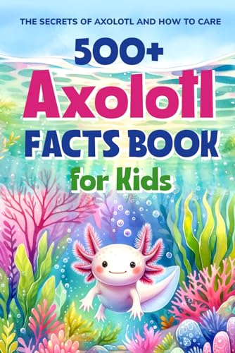 Stock image for 500+ Axolotl Facts Book for Kids: The Secrets of Axolotl and How to Care: Awesome Facts about Axolotl for sale by GreatBookPrices