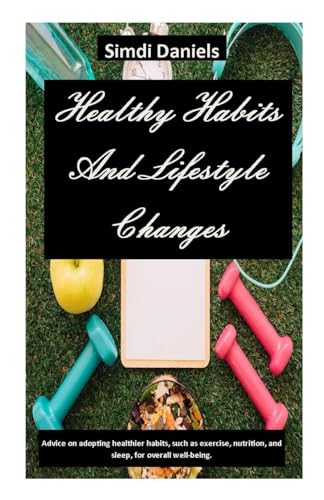 Stock image for Healthy Habits And Lifestyle Changes: Advice on adopting healthier habits, such as exercise, nutrition, and sleep, for overall well-being. for sale by California Books