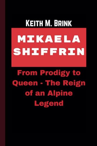 Imagen de archivo de MIKAELA SHIFFRIN: From Prodigy to Queen - The Reign of an Alpine Legend a la venta por California Books
