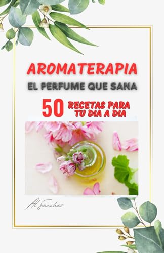 Imagen de archivo de Aromaterapia El Perfume que Sana: 50 recetas para aliviar y resolver dolencias fsicas, mentales y emocionales (Salud y Naturaleza) (Spanish Edition) a la venta por California Books