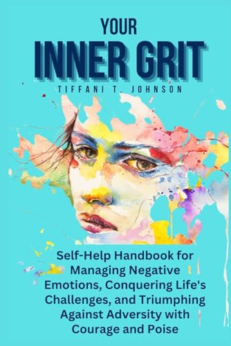 Imagen de archivo de Your Inner Grit: Self-Help Handbook for Managing Negative Emotions, Conquering Life's Challenges, and Triumphing Against Adversity with Courage and Poise a la venta por California Books