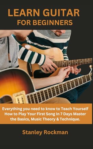 Stock image for LEARN GUITAR FOR BEGINNERS: Everything you need to know to Teach Yourself How to Play Your First Song In 7 Days Master the Basics, Music Theory & Technique. for sale by California Books