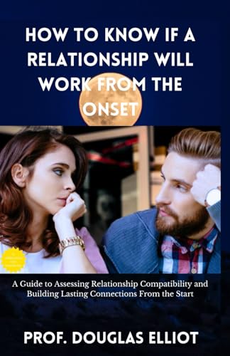 Stock image for How to Know If a Relationship Will Work From the Onset: A Guide to Assessing Relationship Compatibility and Building Lasting Connections From the Start for sale by California Books