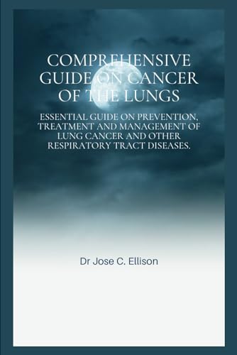 Stock image for COMPREHENSIVE GUIDE ON CANCER OF THE LUNGS:: EssentIal guide on prevention, treatment and management of lung cancer and other respiratory tract diseases for sale by California Books