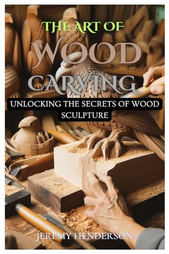 9798884670112: THE ART OF WOOD CARVING: Unlocking The Secrets Of Wood Sculpture