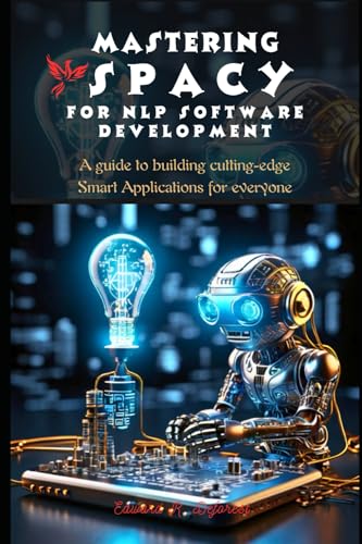 9798884760424: Mastering spaCy for Nlp Software Development: A guide to building cutting-edge Smart Applications for everyone (spaCy Programming Mastering)
