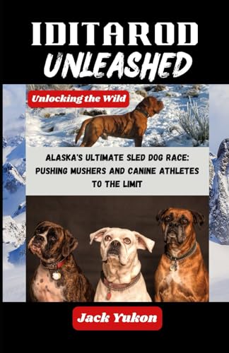 Imagen de archivo de Iditarod Unleashed: Alaska's Ultimate Sled Dog Race: Pushing Mushers and Canine Athletes to the Limit a la venta por GreatBookPrices