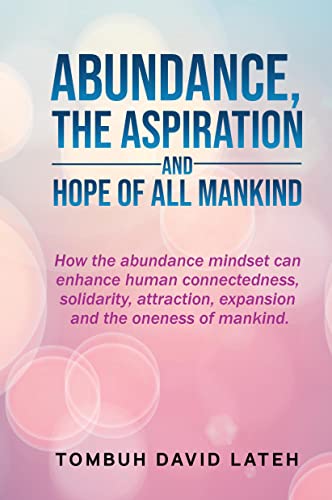 Stock image for ABUNDANCE, THE ASPIRATION AND HOPE OF ALL MANKIND: How the abundance mindset can enhance human connectedness, solidarity, attraction, expansion and th for sale by Chiron Media