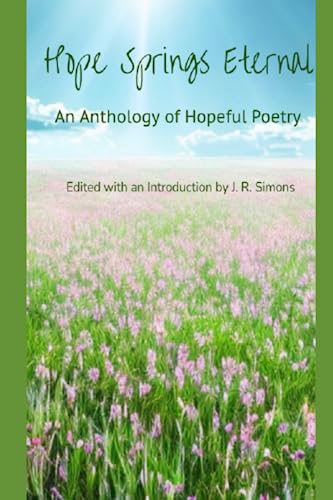 Beispielbild fr Hope Springs Eternal: An Anthology of Hopeful Poetry: Edited with and Introduction by J. R. Simons zum Verkauf von Ria Christie Collections