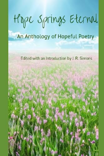 Stock image for Hope Springs Eternal: An Anthology of Hopeful Poetry: Edited with and Introduction by J. R. Simons for sale by ALLBOOKS1