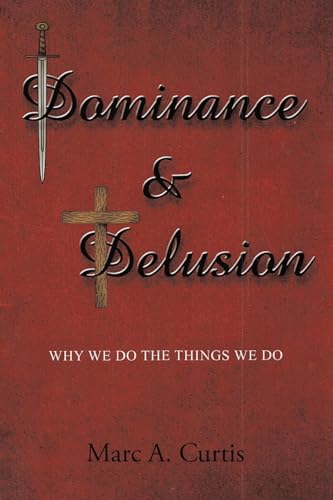 Stock image for Dominance and Delusion: Why we do the things we do for sale by California Books