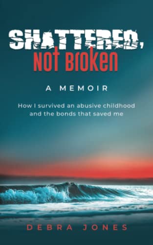 Imagen de archivo de Shattered, Not Broken: A Memoir: How I survived an abusive childhood and the bonds that saved me a la venta por The Maryland Book Bank