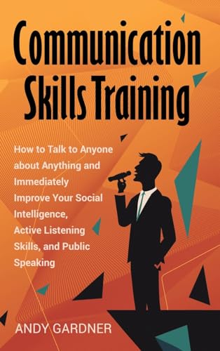 Stock image for Communication Skills Training: How to Talk to Anyone about Anything and Immediately Improve Your Social Intelligence, Active Listening Skills, and Public Speaking for sale by California Books
