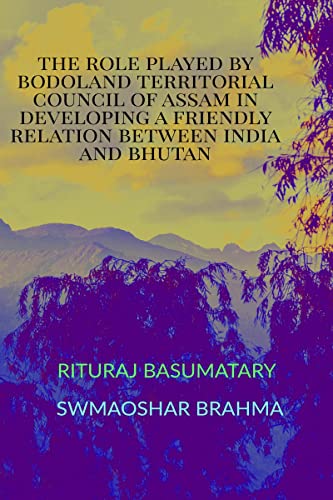 9798887722665: The Role Played by Bodoland Territorial Council of Assam in Developing a Friendly Relation Between India and Bhutan
