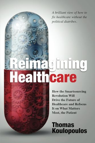 Stock image for Reimagining Healthcare: How the Smartsourcing Revolution Will Drive the Future of Healthcare and Refocus It on What Matters Most, the Patient for sale by California Books