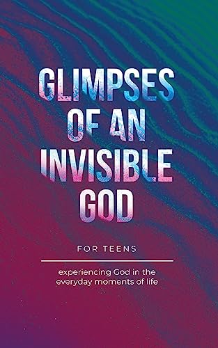 Imagen de archivo de Glimpses of an Invisible God for Teens: Experiencing God in the Everyday Moments of Life a la venta por California Books