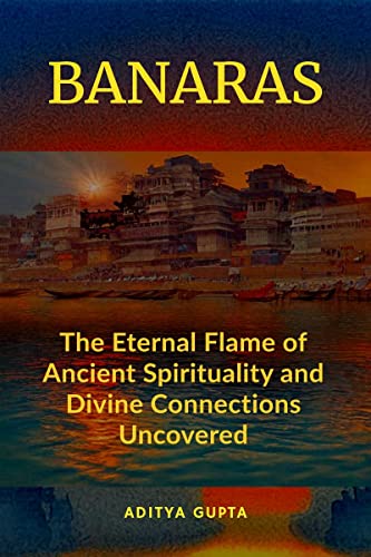 Stock image for BANARAS: The Eternal Flame of Ancient Spirituality and Divine Connections Uncovered for sale by Ria Christie Collections